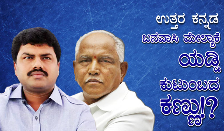 ಉತ್ತರ ಕನ್ನಡ: ಬನವಾಸಿ  ಮೇಲ್ಯಾಕೆ  ಯಡ್ಡಿ ಕುಟುಂಬದ ಕಣ್ಣು!?