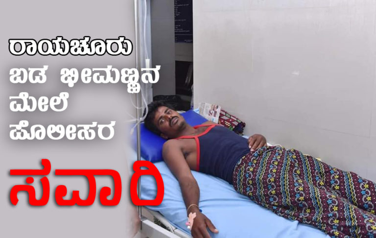 ಬಡ ಭೀಮಣ್ಣನ ಮೇಲೆ ರಾಯಚೂರು ಪೊಲೀಸರ ಸವಾರಿ…