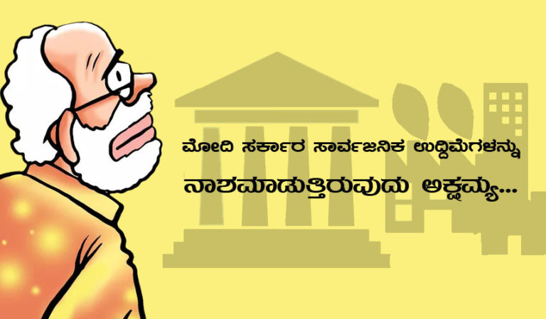 ಮೋದಿ ಸರ್ಕಾರ ಸಾರ್ವಜನಿಕ ಉದ್ದಿಮೆಗಳನ್ನು ನಾಶಮಾಡುತ್ತಿರುವುದು ಅಕ್ಷಮ್ಯ…