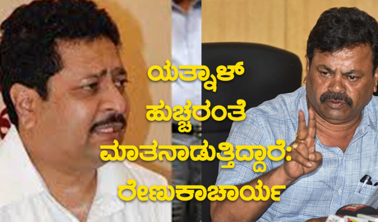 ಯತ್ನಾಳ್ ಹುಚ್ಚರಂತೆ ಮಾತನಾಡುತ್ತಿದ್ದಾರೆ: ರೇಣುಕಾಚಾರ್ಯ ಕಿಡಿ