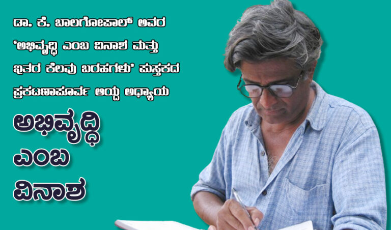 ಡಾ. ಕೆ. ಬಾಲಗೋಪಾಲ್ ಅವರ ’ಅಭಿವೃದ್ಧಿ ಎಂಬ ವಿನಾಶ’ ಪುಸ್ತಕದ ಆಯ್ದ ಅಧ್ಯಾಯ