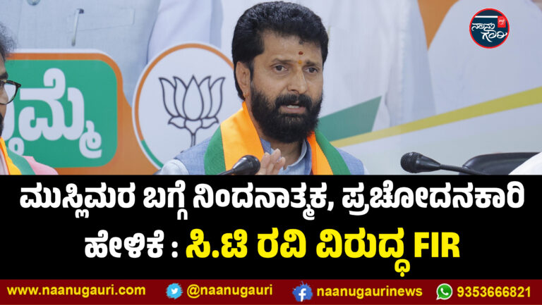 ಮುಸ್ಲಿಮರ ಬಗ್ಗೆ ನಿಂದನಾತ್ಮಕ, ಪ್ರಚೋದನಕಾರಿ ಹೇಳಿಕೆ : ಸಿ.ಟಿ ರವಿ ವಿರುದ್ಧ FIR