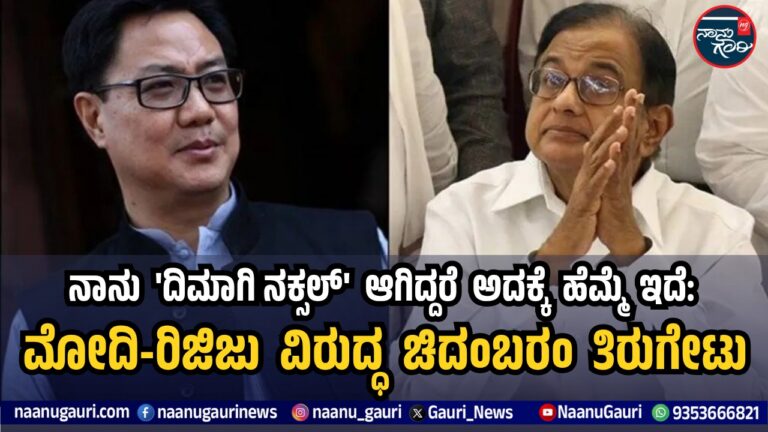 ನಾನು ‘ದಿಮಾಗಿ ನಕ್ಸಲ್’ ಆಗಿದ್ದರೆ ಅದಕ್ಕೆ ಹೆಮ್ಮೆ ಇದೆ: ಮೋದಿ-ರಿಜಿಜು ವಿರುದ್ಧ ಚಿದಂಬರಂ ತಿರುಗೇಟು