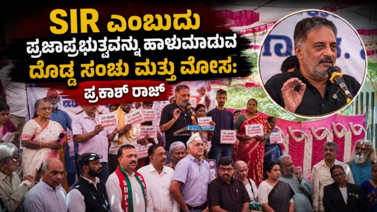 SIR ಎಂಬುದು ಪ್ರಜಾಪ್ರಭುತ್ವವನ್ನು ಹಾಳುಮಾಡುವ ದೊಡ್ಡ ಸಂಚು ಮತ್ತು ಮೋಸ: ಪ್ರಕಾಶ್ ರಾಜ್